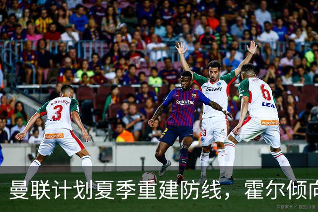 曼联计划夏季重建防线，霍尔倾向转会老特拉福德